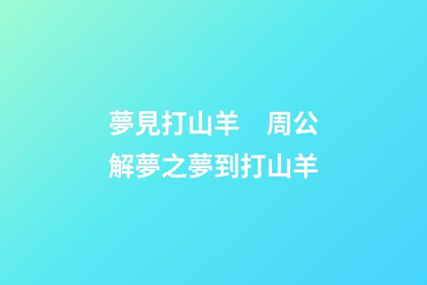夢見打山羊　周公解夢之夢到打山羊